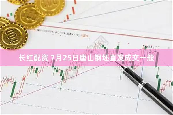 长红配资 7月25日唐山钢坯直发成交一般